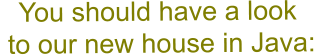 You should have a look  to our new house in Java: